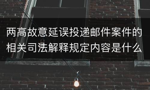 两高故意延误投递邮件案件的相关司法解释规定内容是什么