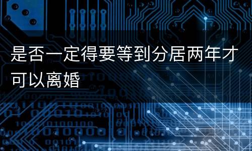 是否一定得要等到分居两年才可以离婚