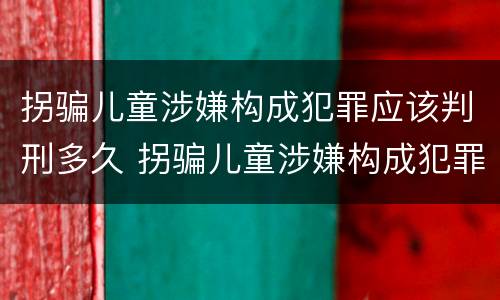 拐骗儿童涉嫌构成犯罪应该判刑多久 拐骗儿童涉嫌构成犯罪应该判刑多久呢