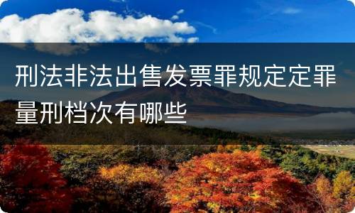 刑法非法出售发票罪规定定罪量刑档次有哪些