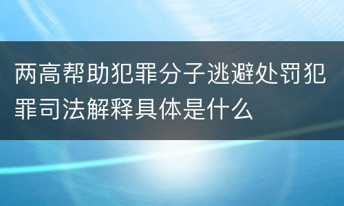 两高帮助犯罪分子逃避处罚犯罪司法解释具体是什么