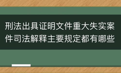 刑法出具证明文件重大失实案件司法解释主要规定都有哪些