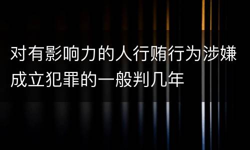 对有影响力的人行贿行为涉嫌成立犯罪的一般判几年