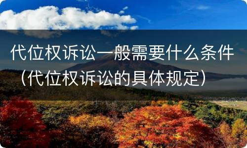 代位权诉讼一般需要什么条件（代位权诉讼的具体规定）