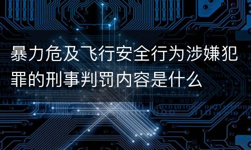 暴力危及飞行安全行为涉嫌犯罪的刑事判罚内容是什么