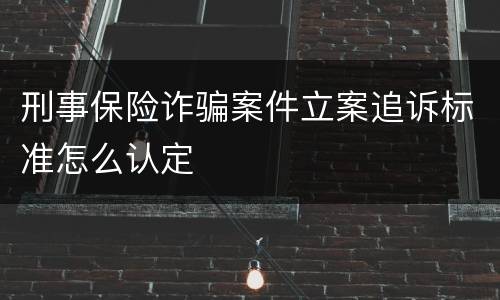 刑事保险诈骗案件立案追诉标准怎么认定