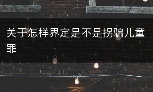 关于怎样界定是不是拐骗儿童罪