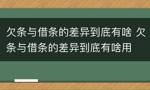 欠条与借条的差异到底有啥 欠条与借条的差异到底有啥用