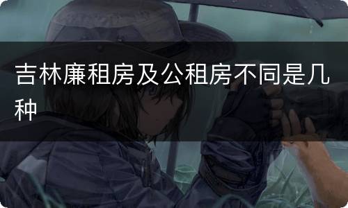 吉林廉租房及公租房不同是几种