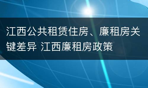 江西公共租赁住房、廉租房关键差异 江西廉租房政策