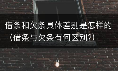 借条和欠条具体差别是怎样的（借条与欠条有何区别?）