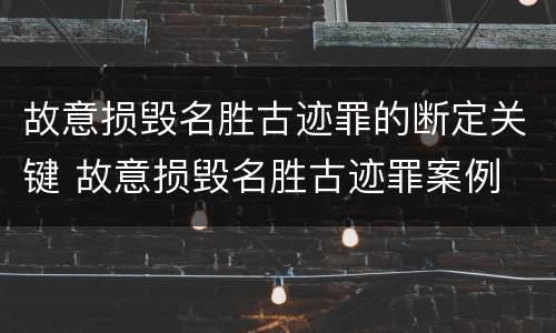 故意损毁名胜古迹罪的断定关键 故意损毁名胜古迹罪案例