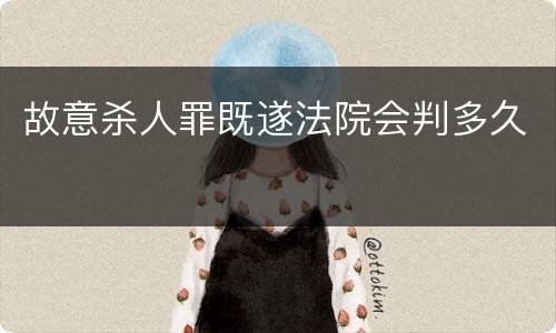 故意杀人罪既遂法院会判多久