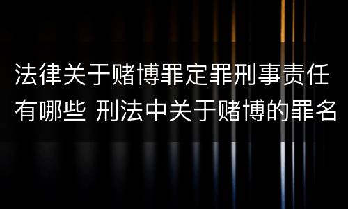 法律关于赌博罪定罪刑事责任有哪些 刑法中关于赌博的罪名