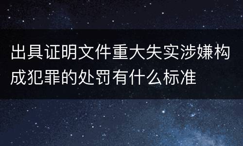 出具证明文件重大失实涉嫌构成犯罪的处罚有什么标准