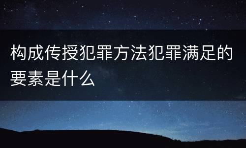 构成传授犯罪方法犯罪满足的要素是什么
