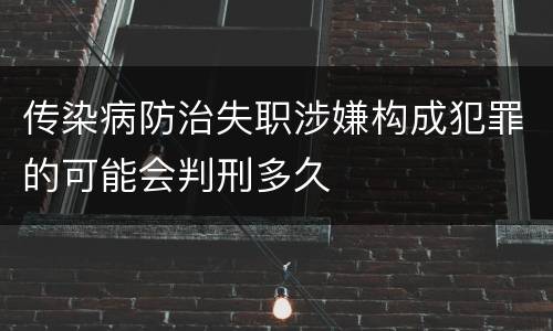 传染病防治失职涉嫌构成犯罪的可能会判刑多久