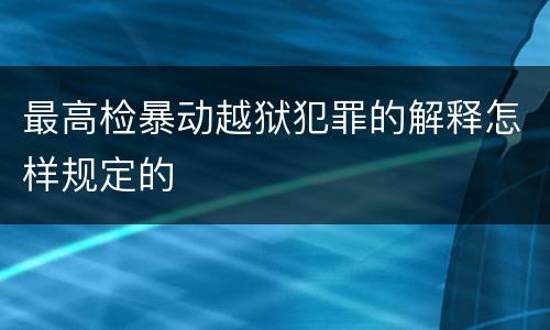 最高检暴动越狱犯罪的解释怎样规定的