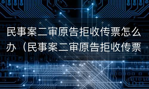 民事案二审原告拒收传票怎么办（民事案二审原告拒收传票怎么办理）