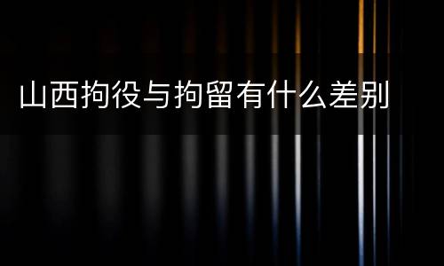 山西拘役与拘留有什么差别