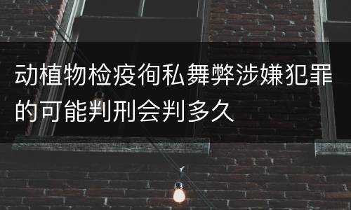 动植物检疫徇私舞弊涉嫌犯罪的可能判刑会判多久