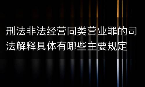 刑法非法经营同类营业罪的司法解释具体有哪些主要规定