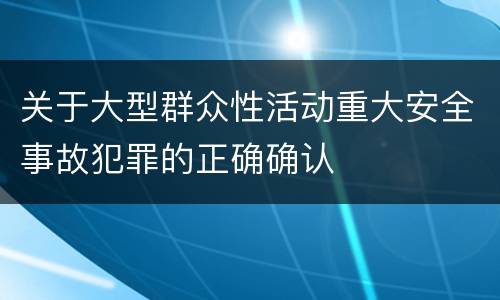 关于大型群众性活动重大安全事故犯罪的正确确认