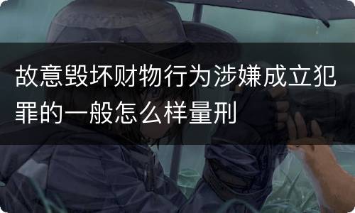 故意毁坏财物行为涉嫌成立犯罪的一般怎么样量刑