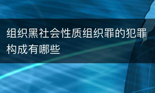 组织黑社会性质组织罪的犯罪构成有哪些