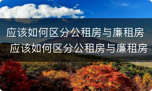 应该如何区分公租房与廉租房 应该如何区分公租房与廉租房的区别