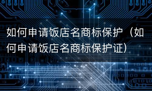 如何申请饭店名商标保护（如何申请饭店名商标保护证）