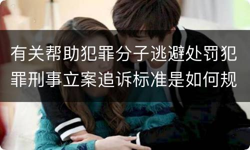 有关帮助犯罪分子逃避处罚犯罪刑事立案追诉标准是如何规定