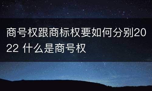 商号权跟商标权要如何分别2022 什么是商号权