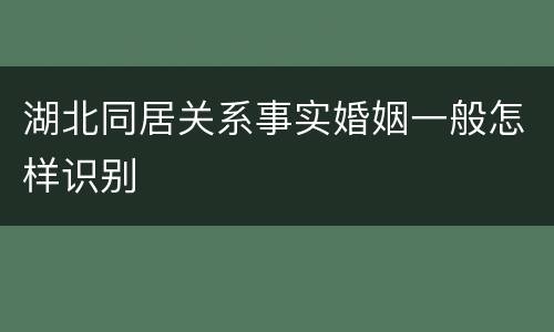 湖北同居关系事实婚姻一般怎样识别