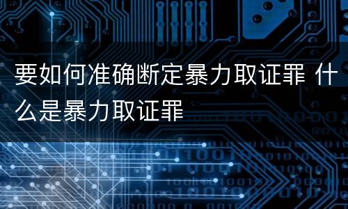 要如何准确断定暴力取证罪 什么是暴力取证罪