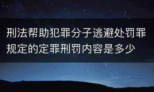 刑法帮助犯罪分子逃避处罚罪规定的定罪刑罚内容是多少