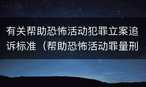 有关帮助恐怖活动犯罪立案追诉标准（帮助恐怖活动罪量刑）