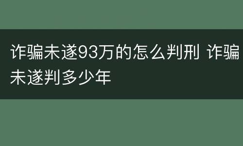 诈骗未遂93万的怎么判刑 诈骗未遂判多少年