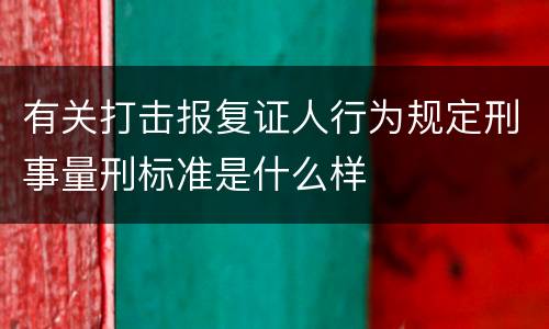 有关打击报复证人行为规定刑事量刑标准是什么样