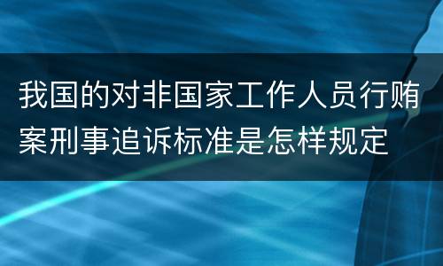 我国的对非国家工作人员行贿案刑事追诉标准是怎样规定