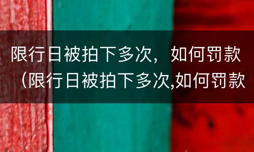 限行日被拍下多次，如何罚款（限行日被拍下多次,如何罚款扣分）