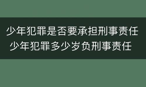 少年犯罪是否要承担刑事责任 少年犯罪多少岁负刑事责任