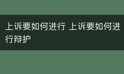 上诉要如何进行 上诉要如何进行辩护