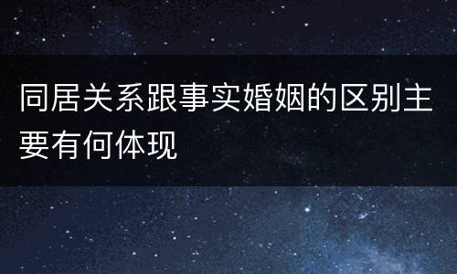 同居关系跟事实婚姻的区别主要有何体现