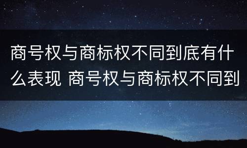 商号权与商标权不同到底有什么表现 商号权与商标权不同到底有什么表现呢