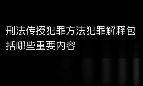 刑法传授犯罪方法犯罪解释包括哪些重要内容