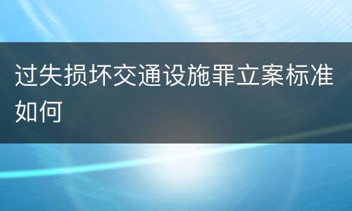 过失损坏交通设施罪立案标准如何