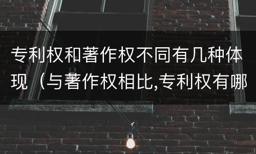 专利权和著作权不同有几种体现（与著作权相比,专利权有哪些特征）