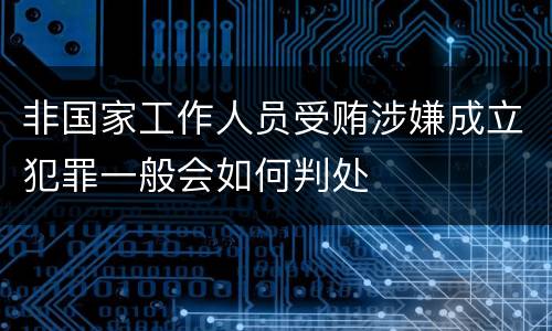 非国家工作人员受贿涉嫌成立犯罪一般会如何判处