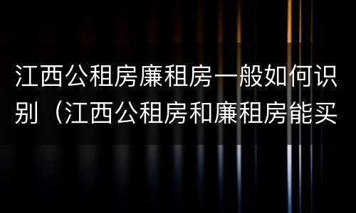 江西公租房廉租房一般如何识别（江西公租房和廉租房能买吗）